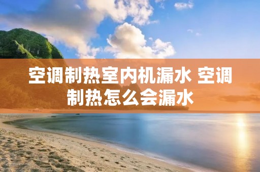 空调制热室内机漏水 空调制热怎么会漏水 空调制热室内机漏水 空调制热怎么会漏水