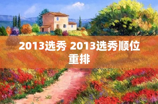 2013选秀 2013选秀顺位重排