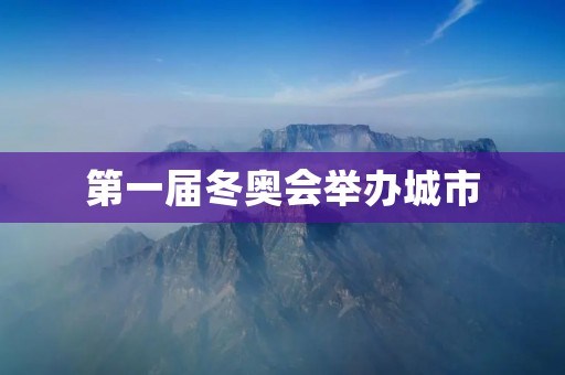 第一届冬奥会举办城市：韩国平昌