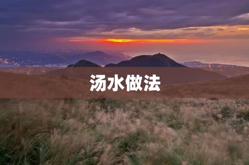 汤水做法：让你的餐桌多一份温暖