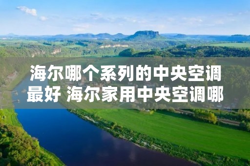 海尔哪个系列的中央空调最好 海尔家用中央空调哪个系列好