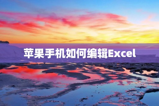 苹果手机如何编辑Excel