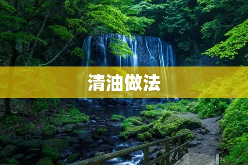 清油做法:让你的菜肴更加清淡健康 清油做法:让你的菜肴更加清淡健康