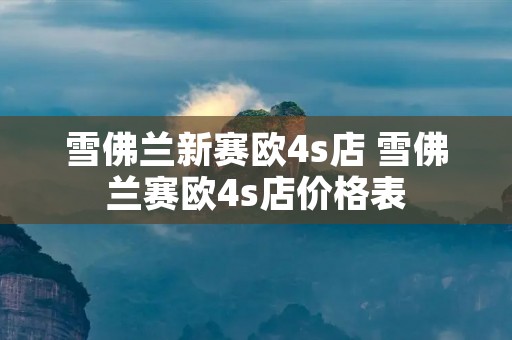 雪佛兰新赛欧4s店 雪佛兰赛欧4s店价格表