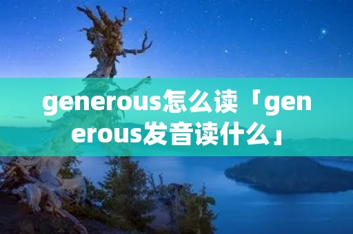 generous怎么读「generous发音读什么」