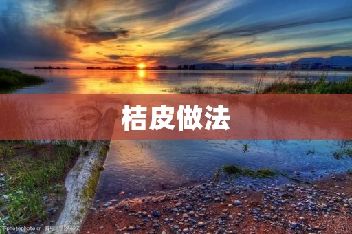 桔皮做法：让你尽享酸甜香脆的美味