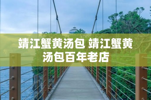 靖江蟹黄汤包 靖江蟹黄汤包百年老店