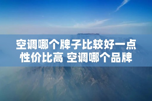 空调哪个牌子比较好一点性价比高 空调哪个品牌的性价比最高最好用