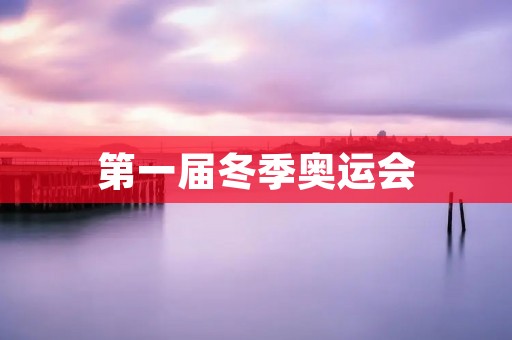 第一届冬季奥运会：冰雪璀璨的盛会