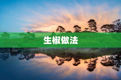 生椒做法:简单易学的美味佳肴 生椒做法:简单易学的美味佳肴