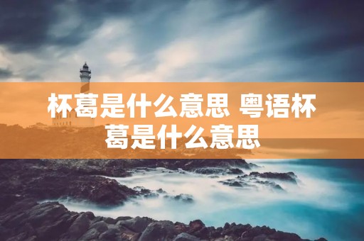 杯葛是什么意思 粤语杯葛是什么意思