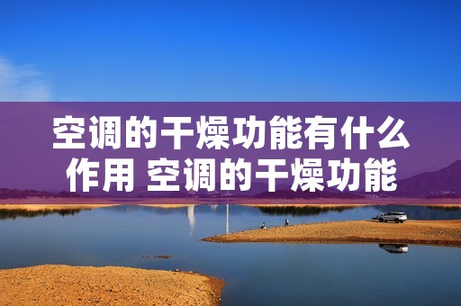 空调的干燥功能有什么作用 空调的干燥功能有什么作用和用途