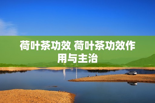 荷叶茶功效 荷叶茶功效作用与主治