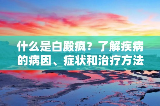 什么是白殿疯？了解疾病的病因、症状和治疗方法