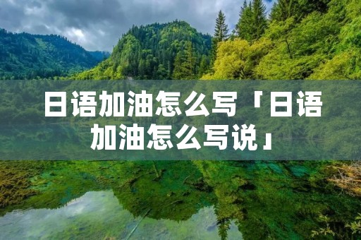 日语加油怎么写「日语加油怎么写说」 日语加油怎么写「日语加油怎么写说」