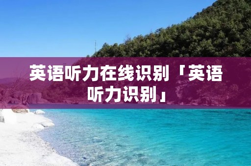 英语听力在线识别「英语听力识别」 英语听力在线识别「英语听力识别」