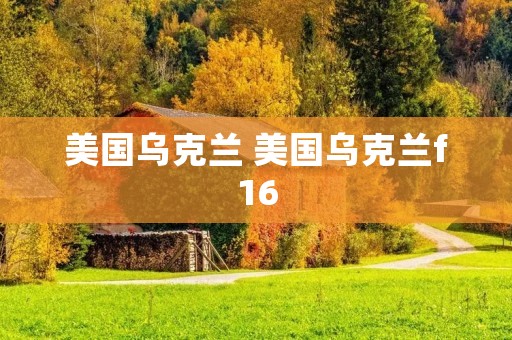 美国乌克兰 美国乌克兰f16