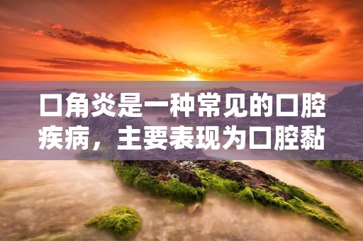 口角炎是一种常见的口腔疾病，主要表现为口腔黏膜的炎症反应。它是由于多种原因引起的口腔黏膜损伤和炎症反应，常见于口角周围，故得名口角炎。口角炎的发病率较高，尤其是在寒冷的冬季和干燥的环境中更容易发生。本文将详细介绍口角炎的病因、症状、诊断和治疗方法。