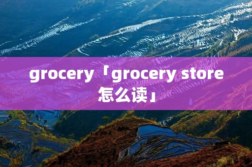 grocery「grocery store怎么读」
