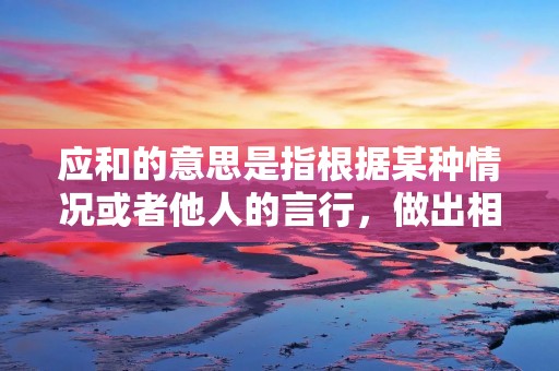 应和的意思是指根据某种情况或者他人的言行,做出相应的回应或者配合。它是一种表达对他人的尊重和礼貌的方式,也是一种展示自己善于沟通和合作的能力的方式。无论是在日常生活中,还是在工作场合中,应和都是一种非常重要的交际技巧。