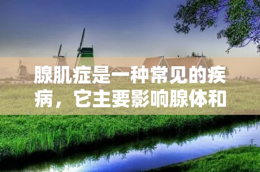 腺肌症是一种常见的疾病，它主要影响腺体和肌肉组织。本文将详细讨论腺肌症的定义、病因、症状、诊断和治疗等方面。