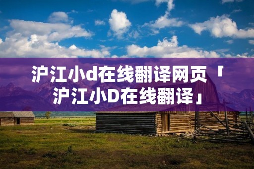 沪江小d在线翻译网页「沪江小D在线翻译」 沪江小d在线翻译网页「沪江小D在线翻译」