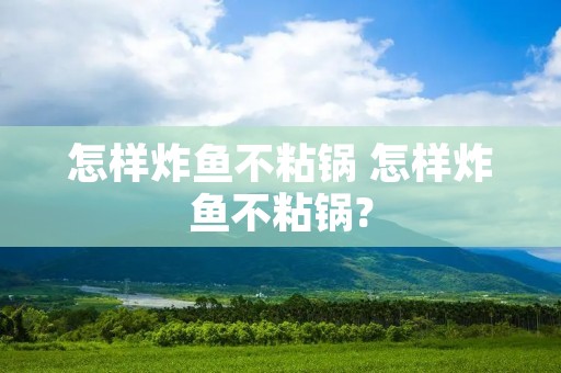 怎样炸鱼不粘锅 怎样炸鱼不粘锅?