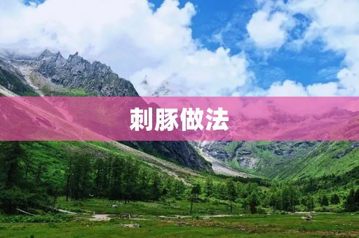 刺豚做法：鲜美可口的海鲜佳肴