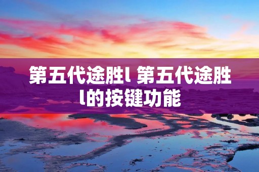 第五代途胜l 第五代途胜l的按键功能