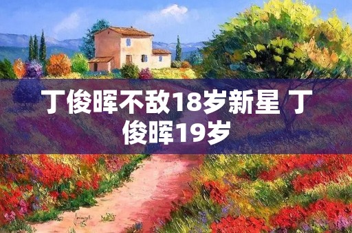 丁俊晖不敌18岁新星 丁俊晖19岁