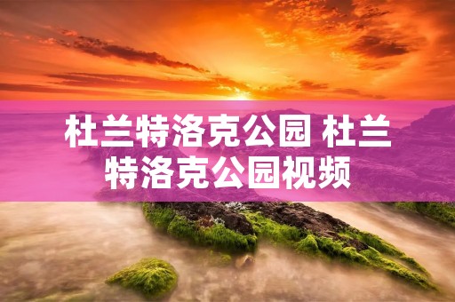 杜兰特洛克公园 杜兰特洛克公园视频