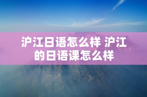 沪江日语怎么样 沪江的日语课怎么样