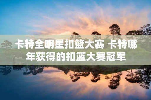 卡特全明星扣篮大赛 卡特哪年获得的扣篮大赛冠军