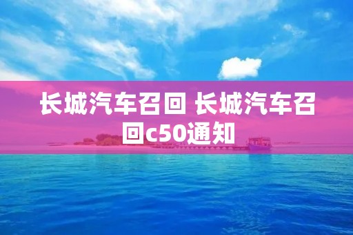 长城汽车召回 长城汽车召回c50通知
