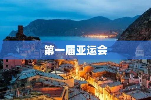 第一届亚运会:亚洲体育盛事的开启 第一届亚运会:亚洲体育盛事的开启
