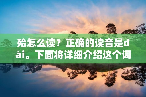 殆怎么读？正确的读音是dài。下面将详细介绍这个词的发音、字义和使用场景。