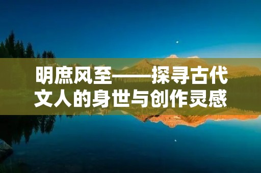 明庶风至——探寻古代文人的身世与创作灵感