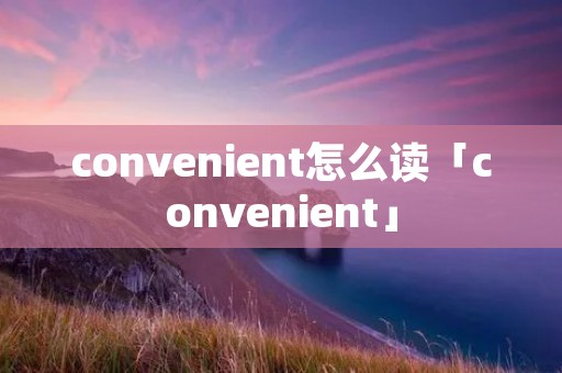 convenient怎么读「convenient」