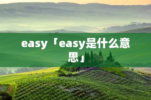 easy「easy是什么意思」 easy「easy是什么意思」