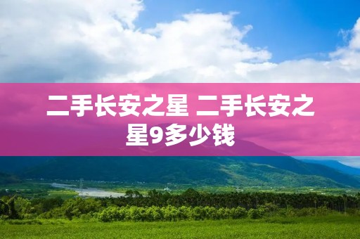 二手长安之星 二手长安之星9多少钱