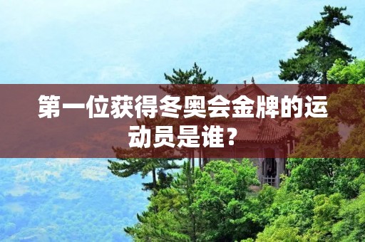 第一位获得冬奥会金牌的运动员是谁？