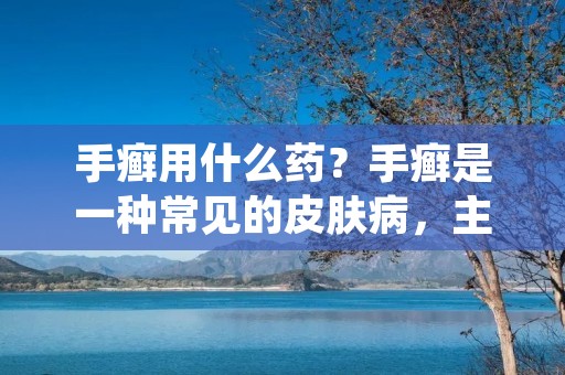 手癣用什么药?手癣是一种常见的皮肤病,主要表现为手指、手背及手掌等部位出现红斑、糜烂、起水疱、糜烂和脱屑等症状。对于手癣的治疗,选择合适的药物是非常重要的。本文将介绍手癣常用的治疗药物,帮助患者更好地了解手癣的治疗方法。