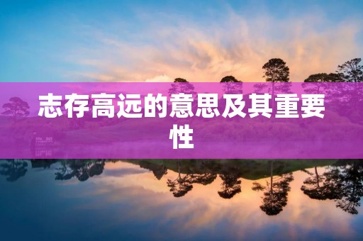 志存高远的意思及其重要性