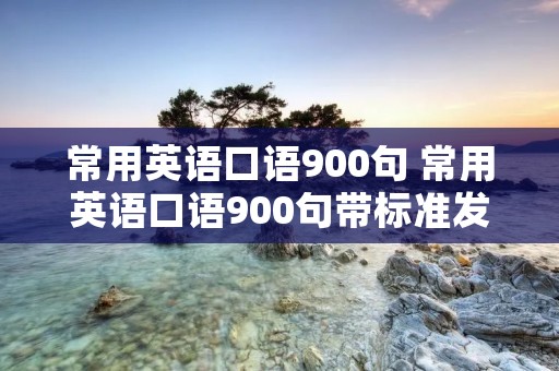 常用英语口语900句 常用英语口语900句带标准发音