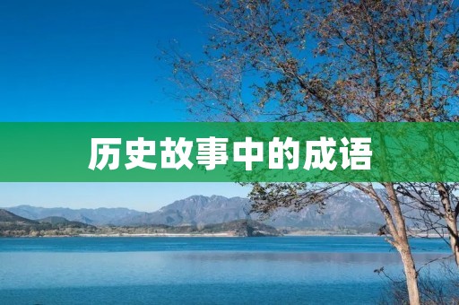 历史故事中的成语:生动描绘古人智慧与胆识