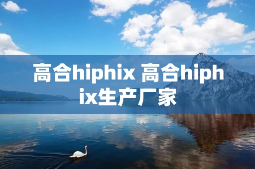 高合hiphix 高合hiphix生产厂家 高合hiphix 高合hiphix生产厂家