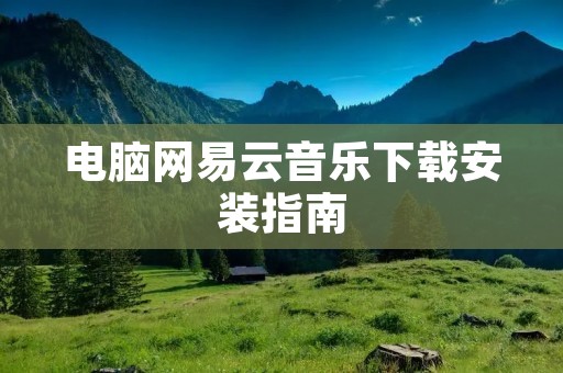 电脑网易云音乐下载安装指南