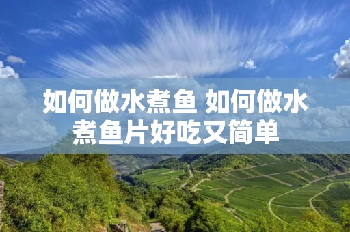如何做水煮鱼 如何做水煮鱼片好吃又简单