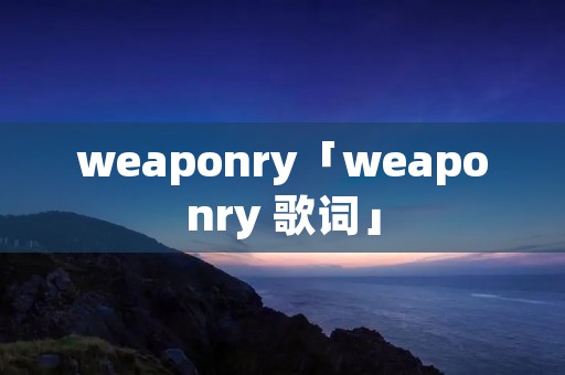 weaponry「weaponry 歌词」