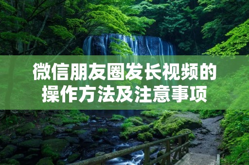 微信朋友圈发长视频的操作方法及注意事项